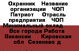 Охранник › Название организации ­ ЧОП «Патриот» › Отрасль предприятия ­ ЧОП › Минимальный оклад ­ 1 - Все города Работа » Вакансии   . Кировская обл.,Сезенево д.